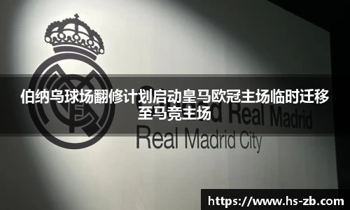 伯纳乌球场翻修计划启动皇马欧冠主场临时迁移至马竞主场